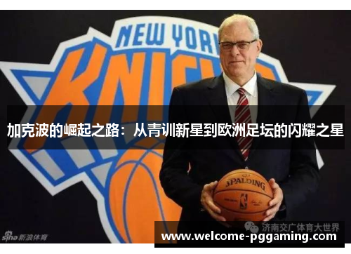 加克波的崛起之路:从青训新星到欧洲足坛的闪耀之星